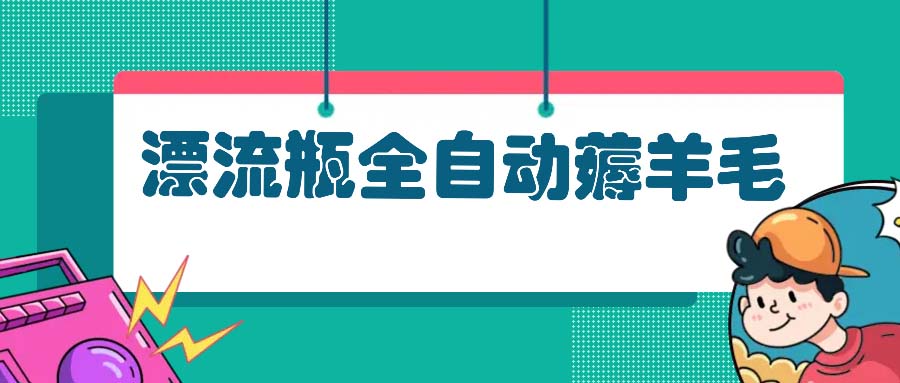 漂流瓶全自动薅羊毛：适合小白，宝妈，上班族，操作也是十分的简单-点子口袋网