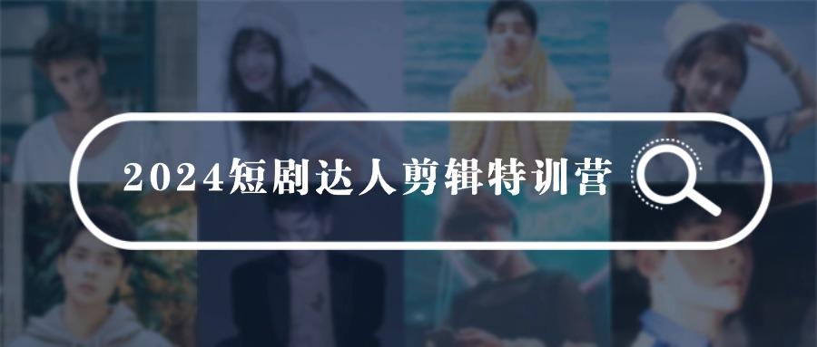 (9688期)2024短剧达人剪辑特训营，适合宝爸宝妈的0基础剪辑训练营(51节课)-点子口袋网