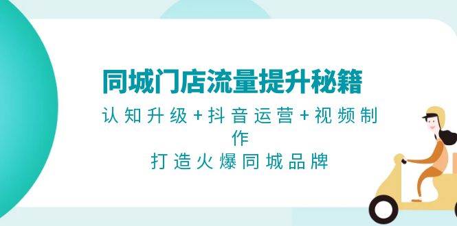 同城门店流量提升秘籍：认知升级+抖音运营+视频制作，打造火爆同城品牌-点子口袋网