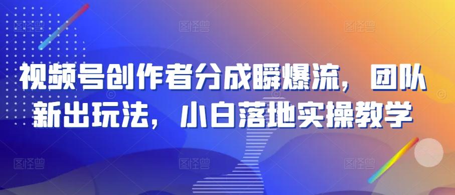 视频号创作者分成瞬爆流，团队新出玩法，小白落地实操教学【揭秘】-点子口袋网