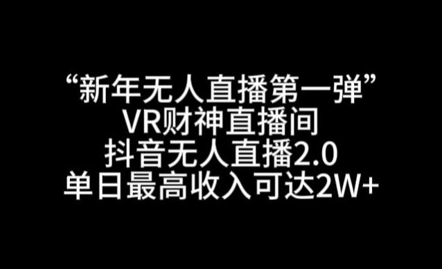 “新年无人直播第一弹“VR财神直播间，抖音无人直播2.0，单日最高收入可达2W+【揭秘】-点子口袋网
