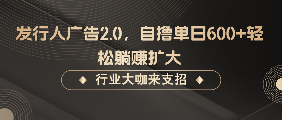 发行人广告2.0，无需任何成本自撸单日600+，轻松躺赚扩大-点子口袋网