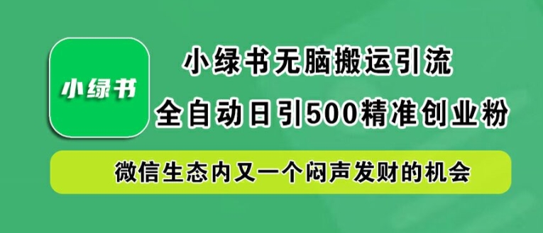 小绿书无脑搬运引流，全自动日引500精准创业粉，微信生态内又一个闷声发财的机会【揭秘】-点子口袋网