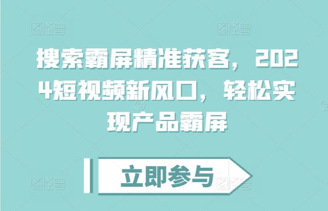 搜索霸屏精准获客，2024短视频新风口，轻松实现产品霸屏-点子口袋网