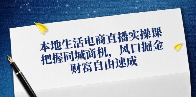 本地生活电商直播实操课，把握同城商机，风口掘金，财富自由速成-点子口袋网