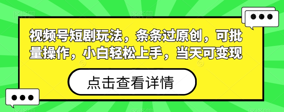 视频号短剧玩法，条条过原创，可批量操作，小白轻松上手，当天可变现-点子口袋网