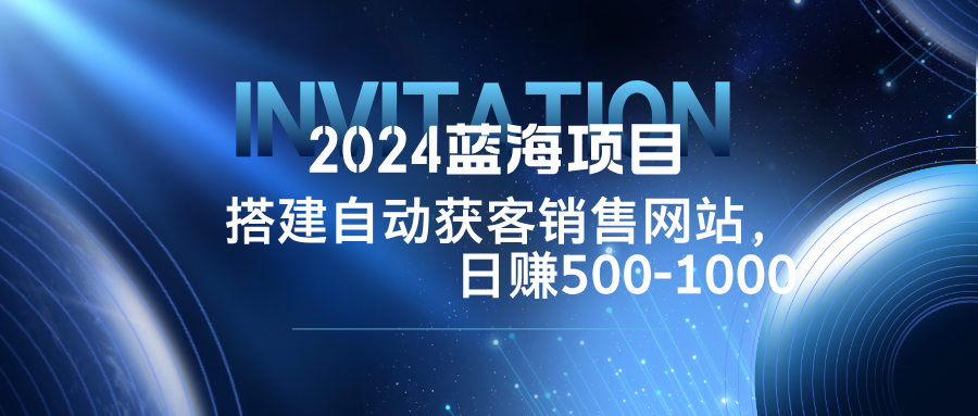 2024蓝海项目，搭建销售网站，自动获客，日赚500-1000-点子口袋网