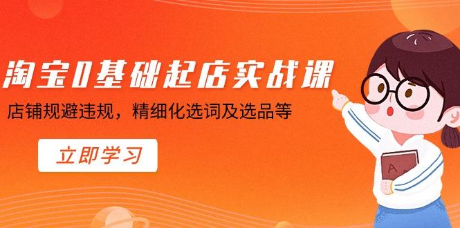 淘宝0基础起店实操课，店铺规避违规，精细化选词及选品等-点子口袋网
