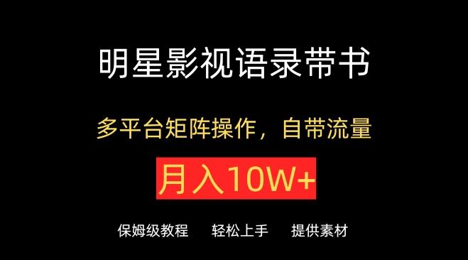 明星影视语录带书，抖音快手小红书视频号多平台矩阵操作，自带流量，月入10W+【揭秘】-点子口袋网