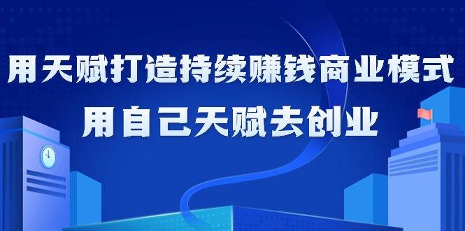 如何利用天赋打造持续赚钱商业模式，用自己天赋去创业(21节课无水印)-点子口袋网
