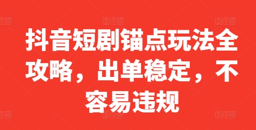抖音短剧锚点玩法全攻略，出单稳定，不容易违规-点子口袋网