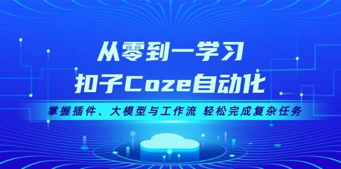 从零到一学习扣子Coze自动化，掌握插件、大模型与工作流 轻松完成复杂任务-点子口袋网