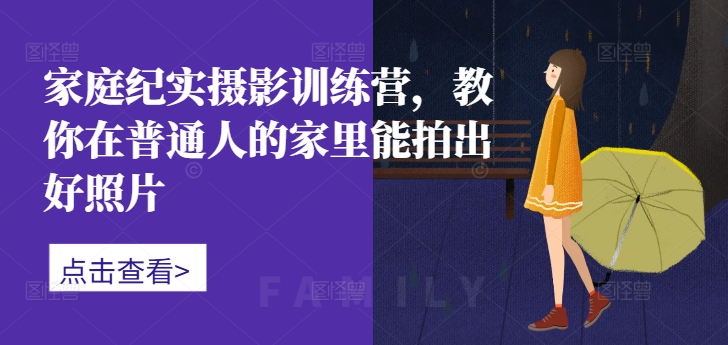 家庭纪实摄影训练营，教你在普通人的家里能拍出好照片-点子口袋网