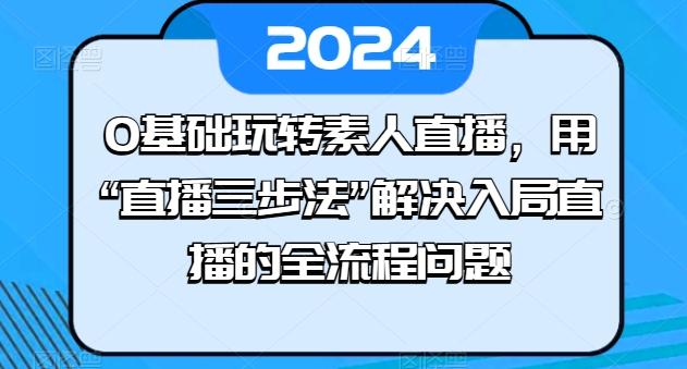 0基础玩转素人直播，用“直播三步法”解决入局直播的全流程问题-点子口袋网