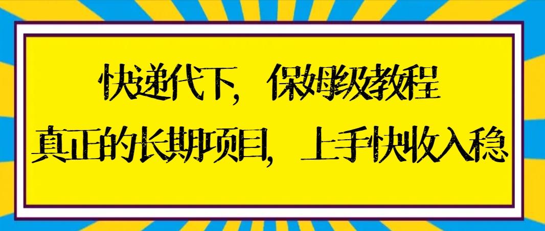 快递代下保姆级教程，真正的长期项目，上手快收入稳【实操+渠道】-点子口袋网
