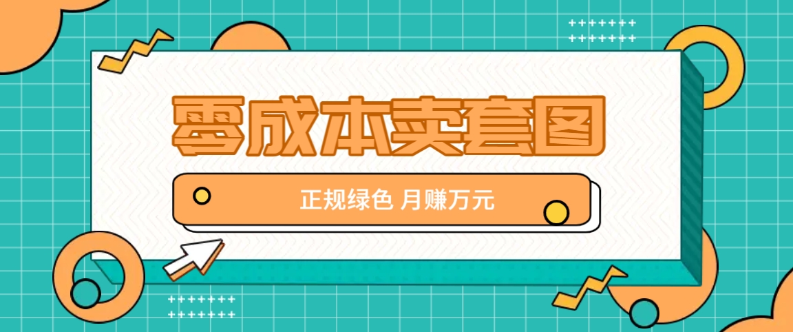 零成本卖套图，绿色正规项目，简单操作月收益10000+【揭秘】-点子口袋网