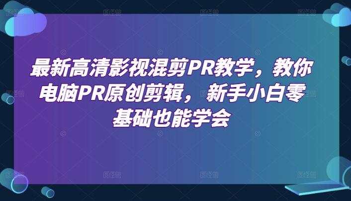 最新高清影视混剪PR教学，教你电脑PR原创剪辑， 新手小白零基础也能学会-点子口袋网