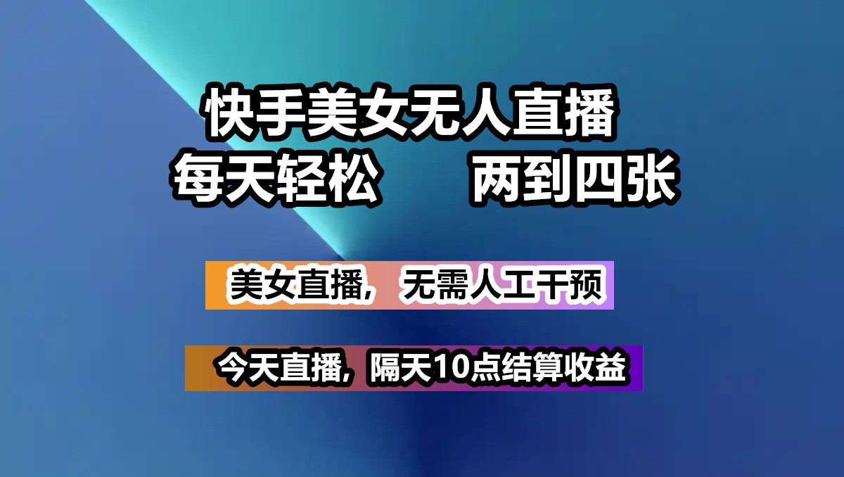 快手美女无人直播, 每天最少一到三张,全程托管无需人工干涉-点子口袋网