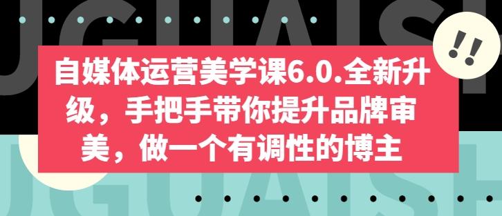自媒体运营美学课6.0.全新升级，手把手带你提升品牌审美，做一个有调性的博主-点子口袋网