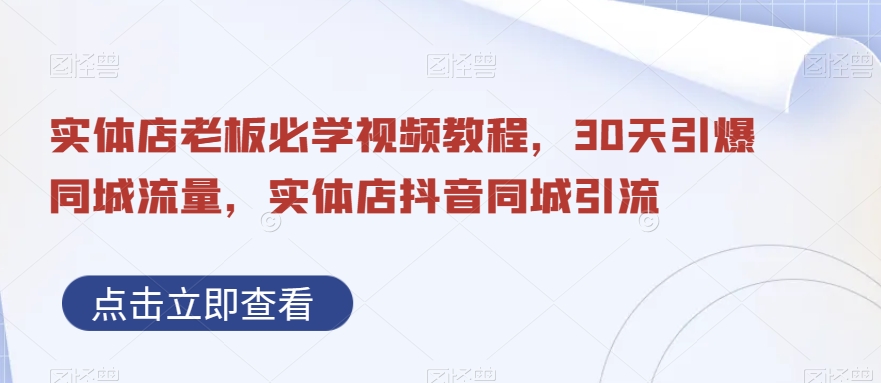 实体店老板必学视频教程，30天引爆同城流量，实体店抖音同城引流-点子口袋网