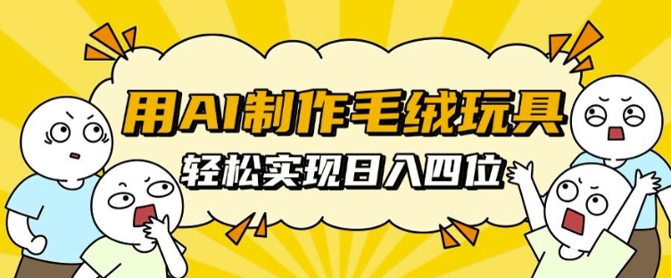 用AI制作毛绒玩具，轻松实现日入四位数【揭秘】-点子口袋网