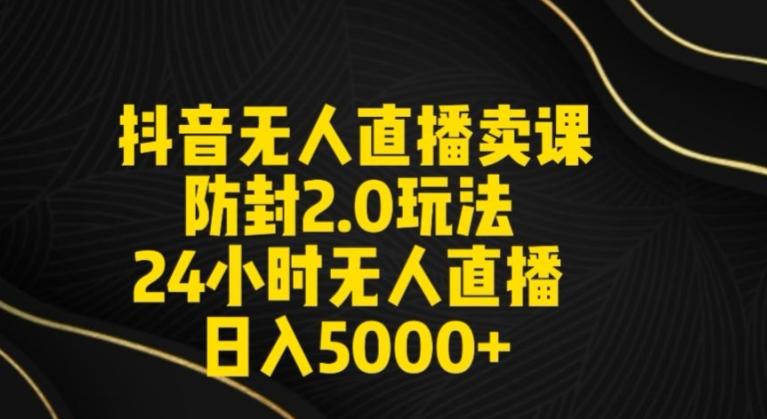 抖音无人直播卖课防封2.0玩法24小时无人直播日入5000+【附直播素材+音频】【揭秘】-点子口袋网