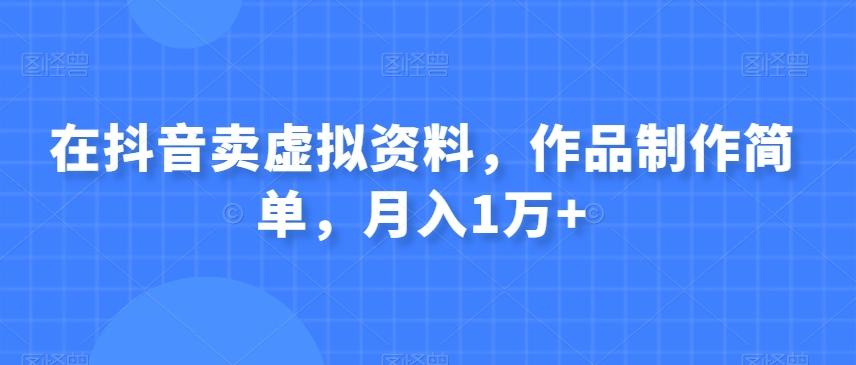 在抖音卖虚拟资料，作品制作简单，月入1万+-点子口袋网