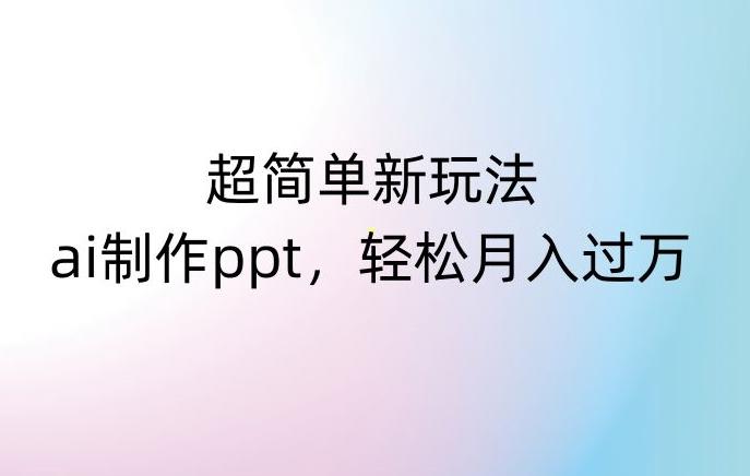 超简单新玩法，靠ai制作PPT，几分钟一个作品，小白也可以操作，月入过万【揭秘】-点子口袋网