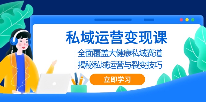 私域 运营变现课，全面覆盖大健康私域赛道，揭秘私域 运营与裂变技巧-点子口袋网