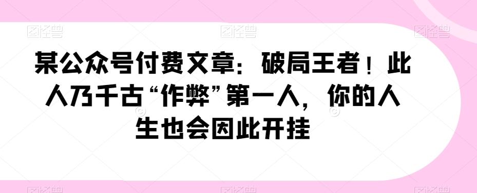 某公众号付费文章：破局王者！此人乃千古“作弊”第一人，你的人生也会因此开挂-点子口袋网