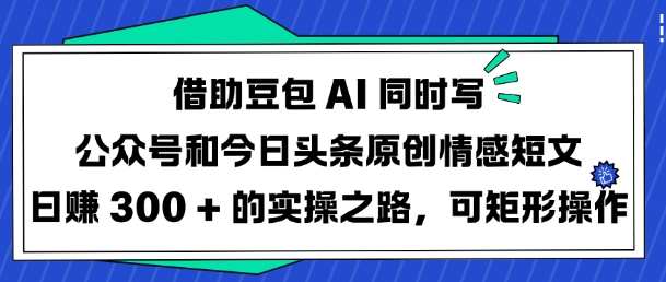 借助豆包AI同时写公众号和今日头条原创情感短文日入3张的实操之路，可矩形操作-点子口袋网