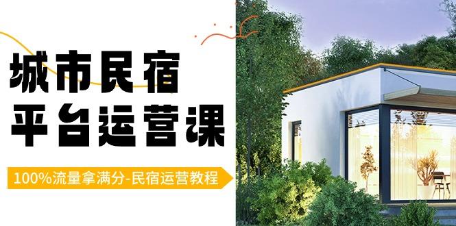 城市民宿-平台运营课，100%流量拿满分-民宿运营教程(18节课)-点子口袋网