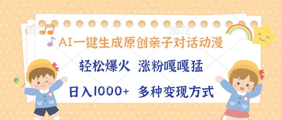 AI一键生成原创亲子对话动漫，单条视频播放破千万 ，日入1000+，多种变...-点子口袋网