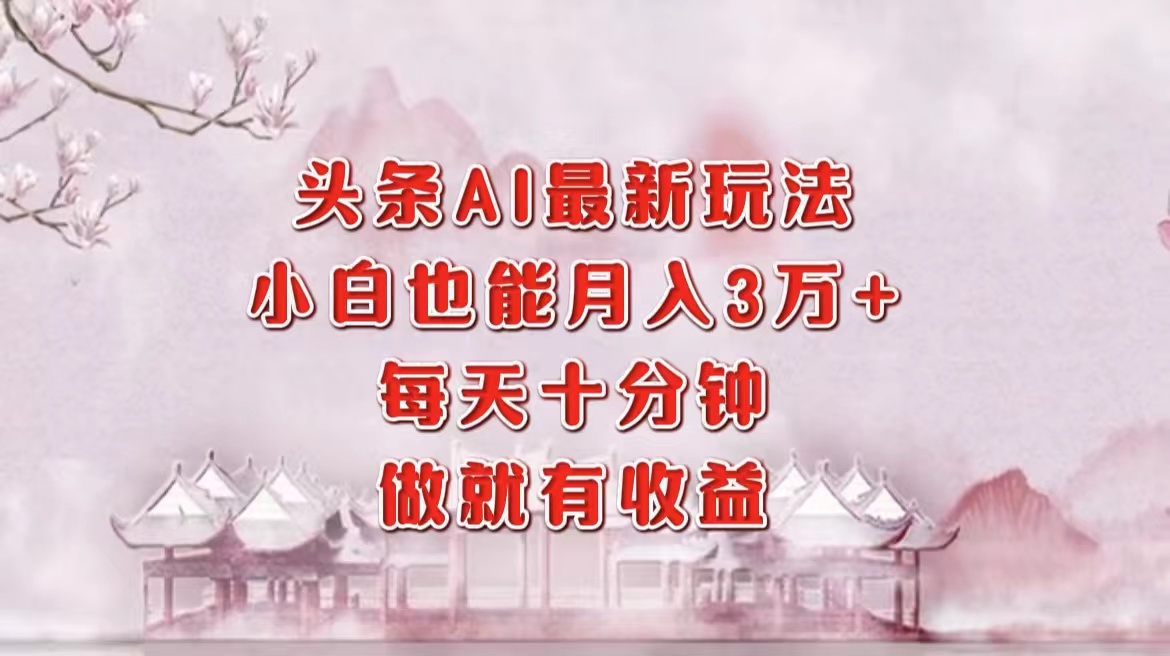 头条AI最新玩法，小白轻松月入三万＋，每天十分钟，做就有收益-点子口袋网