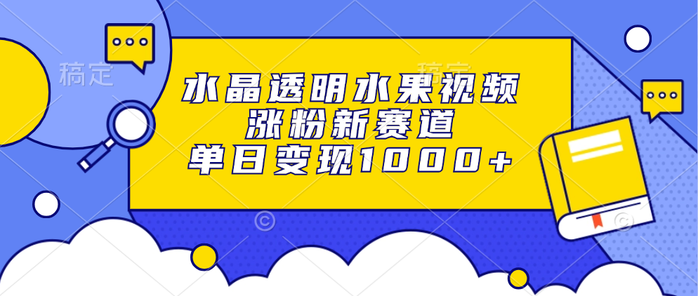 水晶透明水果视频，涨粉新赛道，单日变现1000+-点子口袋网