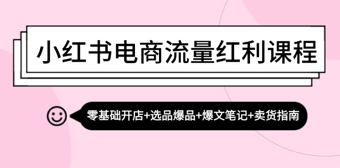 小红书电商流量红利课程：零基础开店+选品爆品+爆文笔记+卖货指南-点子口袋网