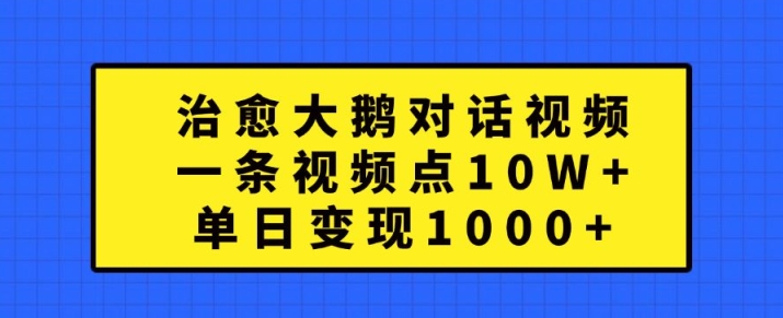 治愈大鹅对话视频，一条视频点赞 10W+，单日变现1k+【揭秘】-点子口袋网