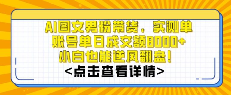 AI图文男粉带货，实测单账号单天成交额8000+，最关键是操作简单，小白看了也能上手【揭秘】-点子口袋网