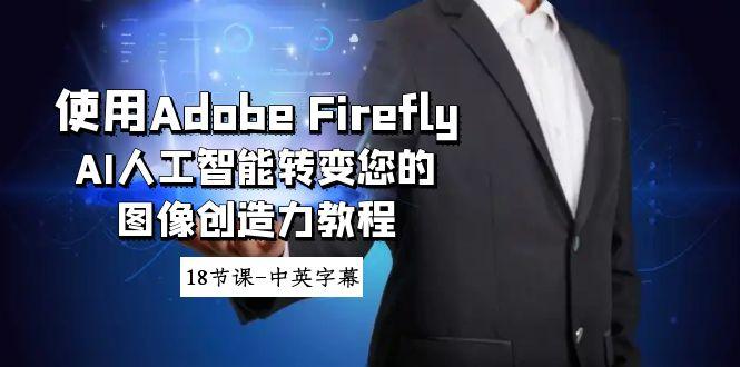 使用Adobe Firefly AI人工智能转变您的图像创造力教程-18节课-中英字幕-点子口袋网