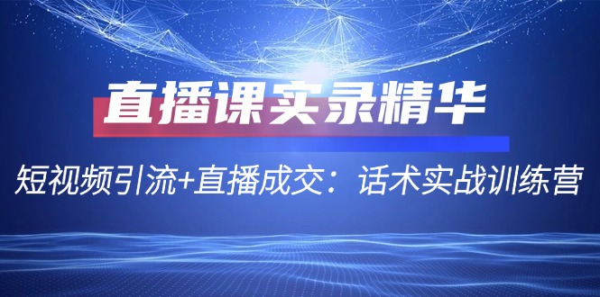 直播课实录精华：短视频引流+直播成交：话术实战训练营-点子口袋网