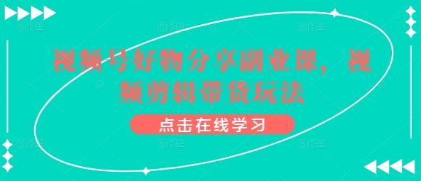 视频号好物分享副业课，视频剪辑带货玩法-点子口袋网