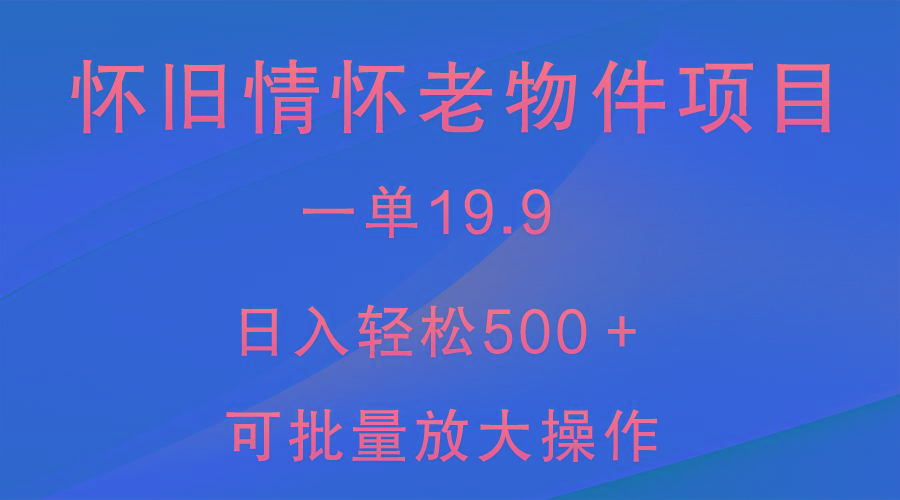 怀旧情怀老物件项目，一单19.9，日入轻松500＋，无操作难度，小白可轻松上手-点子口袋网