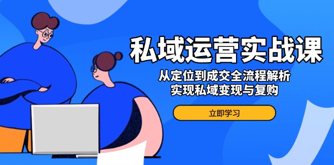 私域运营实战课，从定位到成交全流程解析，实现私域变现与复购-点子口袋网