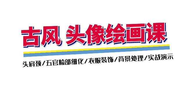 古风-头像绘画课-2期：头肩颈/五官脸部细化/衣服装饰/背景处理/实战演示-点子口袋网