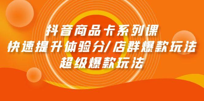 (9988期)抖音商品卡系列课：快速提升体验分/店群爆款玩法/超级爆款玩法-点子口袋网