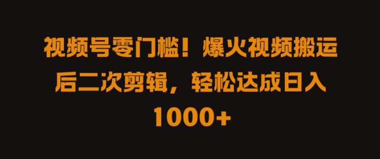 视频号零门槛，爆火视频搬运后二次剪辑，轻松达成日入 1k+【揭秘】-点子口袋网