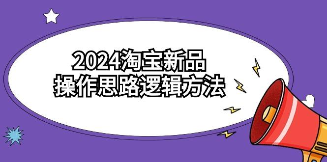 (9254期)2024淘宝新品操作思路逻辑方法(6节视频课)-点子口袋网