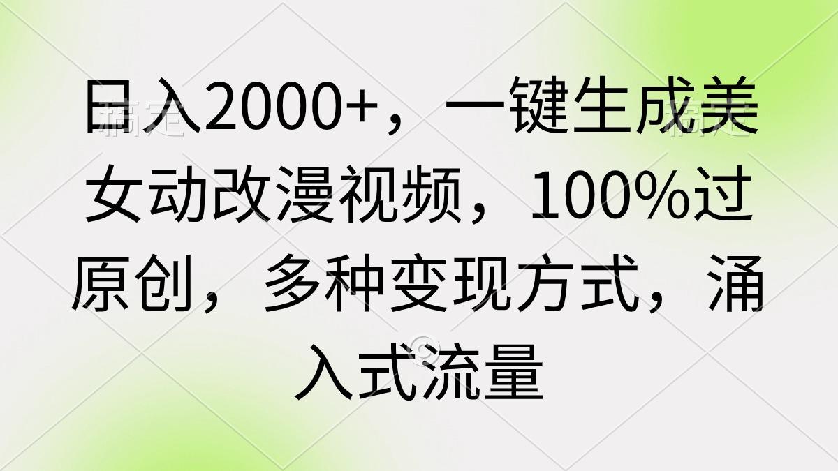 (9415期)日入2000+，一键生成美女动改漫视频，100%过原创，多种变现方式 涌入式流量-点子口袋网