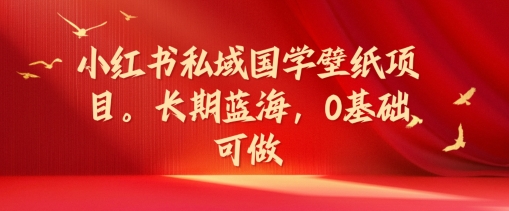 小红书私域国学壁纸项目，长期蓝海，0基础可做【揭秘】-点子口袋网