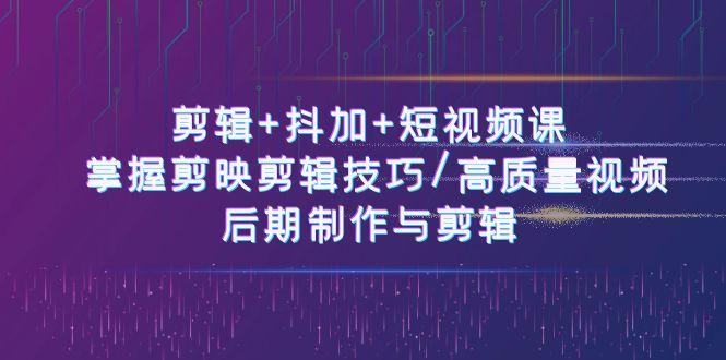 剪辑+抖加+短视频课： 掌握剪映剪辑技巧/高质量视频/后期制作与剪辑(50节)-点子口袋网